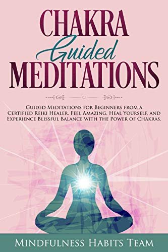 Chakra Guided Meditations: Guided Meditations for Beginners from a Certified Reiki Healer: Feel Amazing, Heal Yourself, and Experience Blissful Balance with the Power of Chakra Healing
