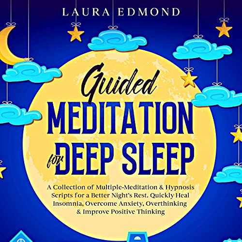 Guided Meditation for Deep Sleep: A Collection of Multiple-Meditation & Hypnosis Scripts for a Better Night’s Rest. Quickly Heal Insomnia, Overcome Anxiety, Overthinking and Improve Positive Thinking
