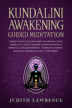 Kundalini Awakening Guided Meditation: Highly Effective Methods to Awaken Your Third Eye, Attain Higher Consciousness & Spiritual Enlightenment: Increase Energy, Balance Chakras, & Heal Your Body